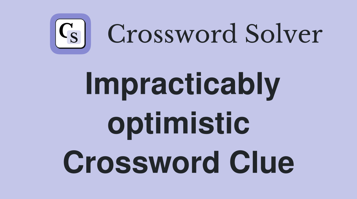 Impracticably optimistic Crossword Clue