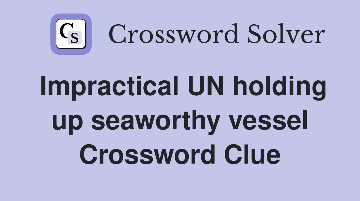 Impractical UN holding up seaworthy vessel Crossword Clue
