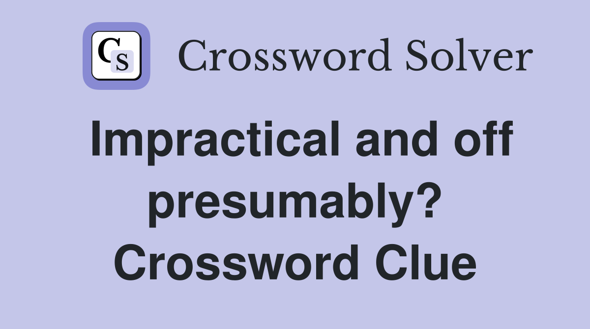 Impractical and off presumably? Crossword Clue