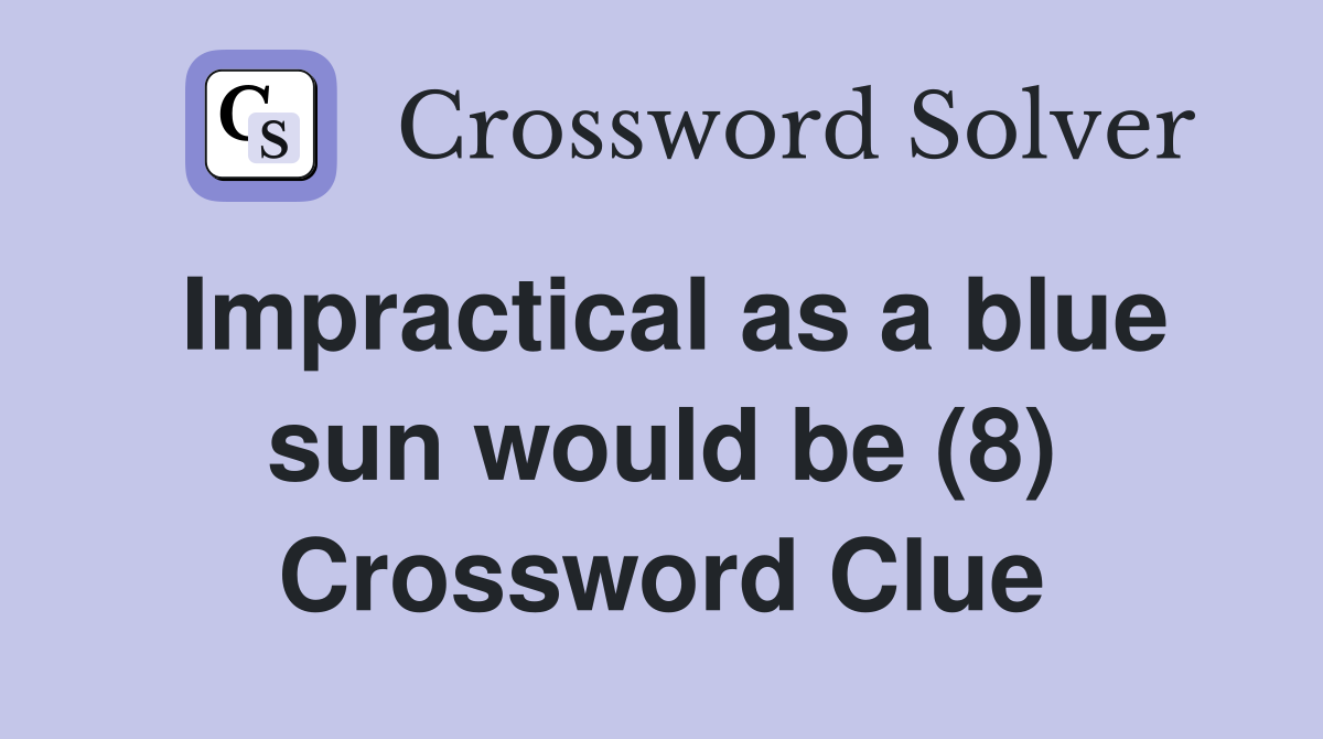 Impractical as a blue sun would be (8) Crossword Clue