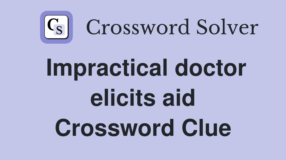 Impractical doctor elicits aid Crossword Clue