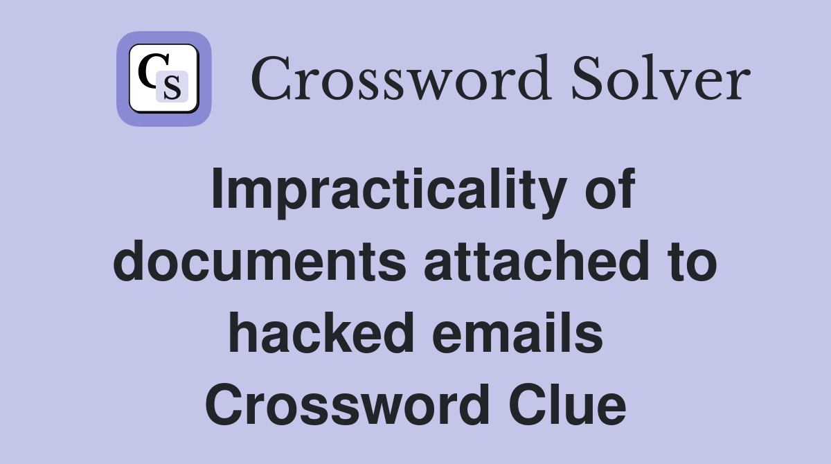 Impracticality of documents attached to hacked emails Crossword Clue