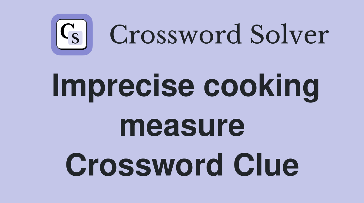 Imprecise cooking measure Crossword Clue