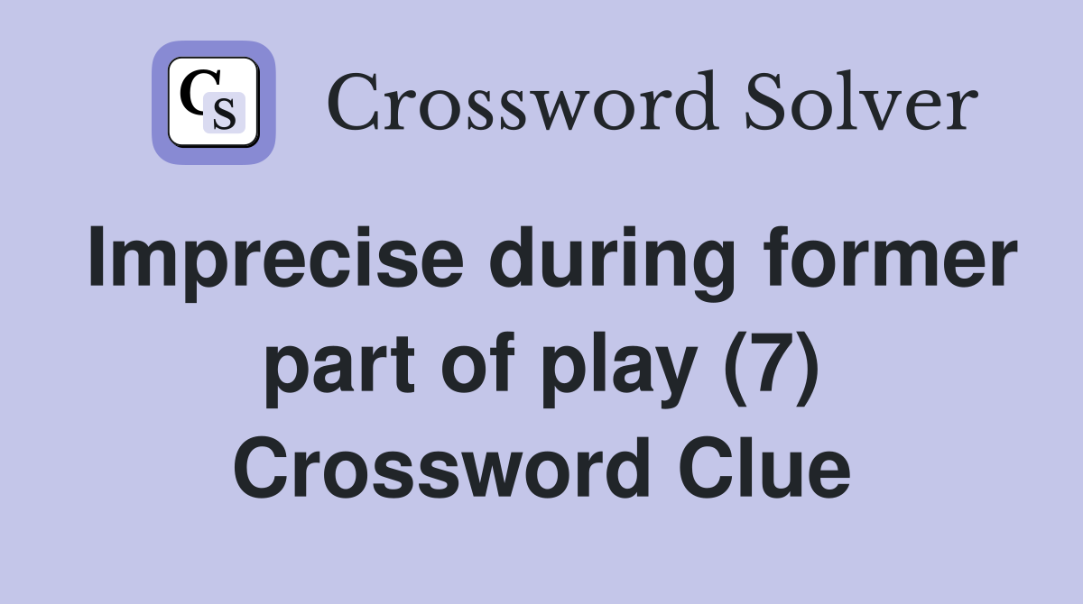 Imprecise during former part of play (7) Crossword Clue