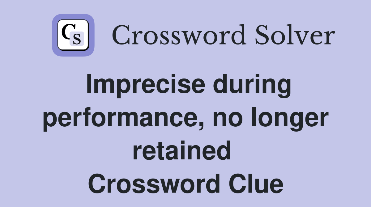 Imprecise during performance, no longer retained  Crossword Clue