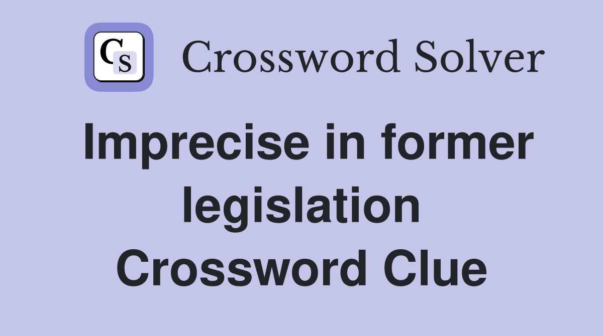 Imprecise in former legislation Crossword Clue