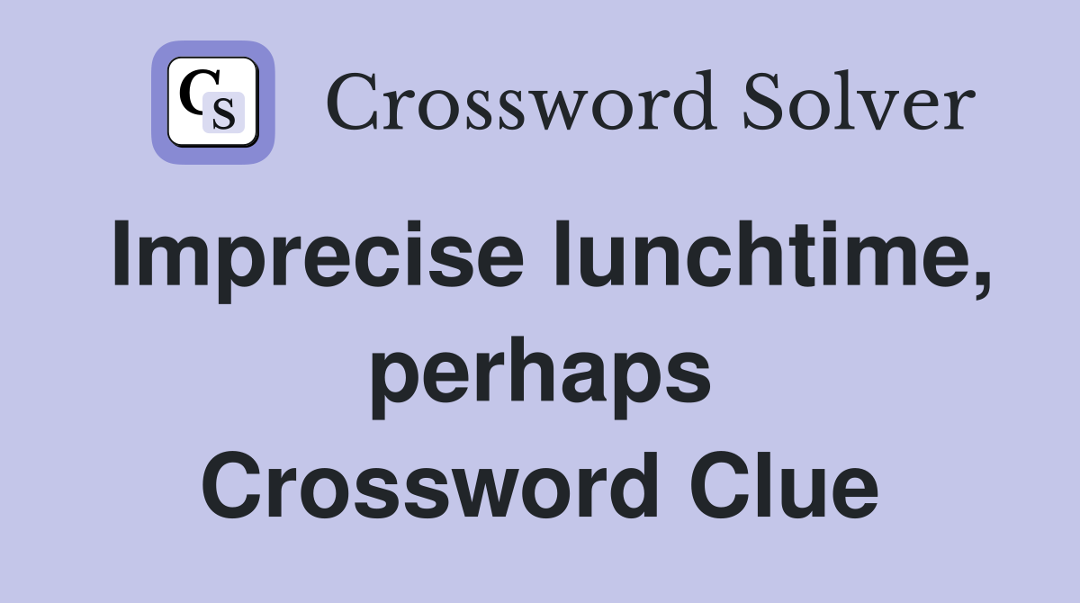 Imprecise lunchtime, perhaps Crossword Clue