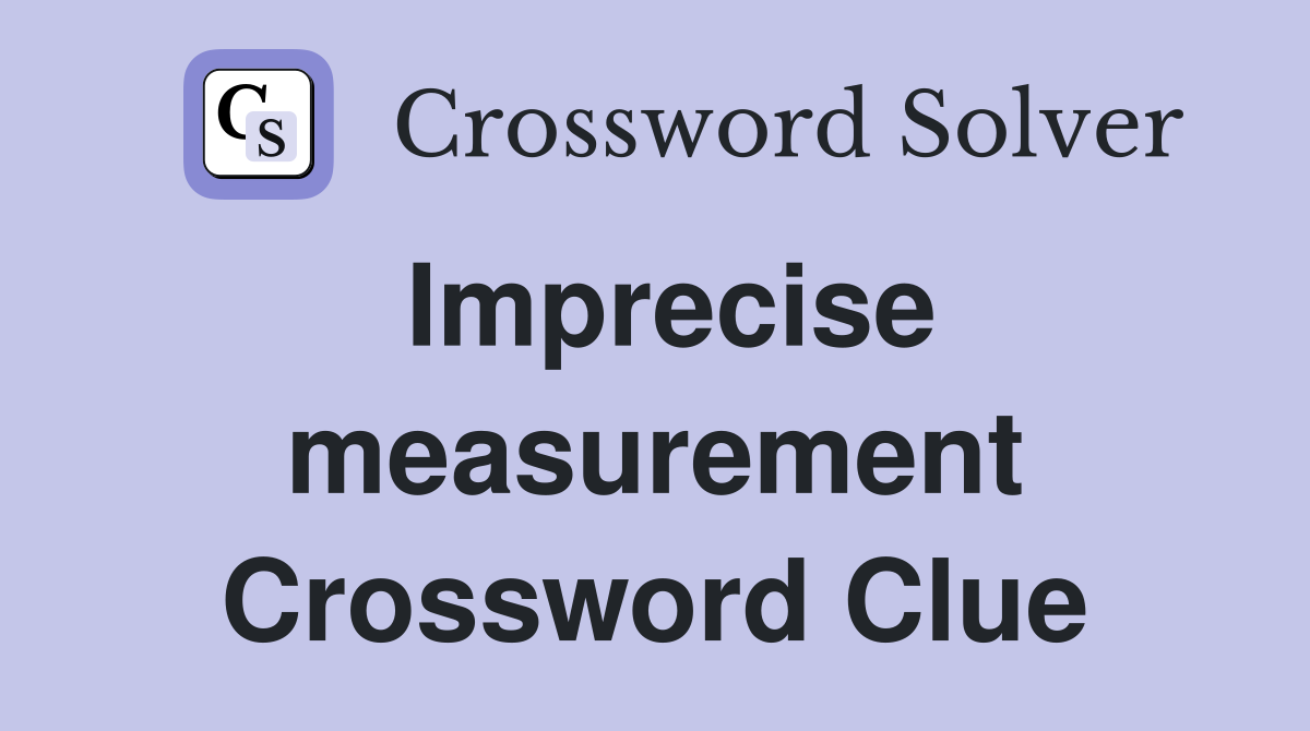 Imprecise measurement Crossword Clue