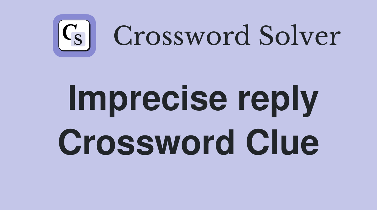 Imprecise reply Crossword Clue