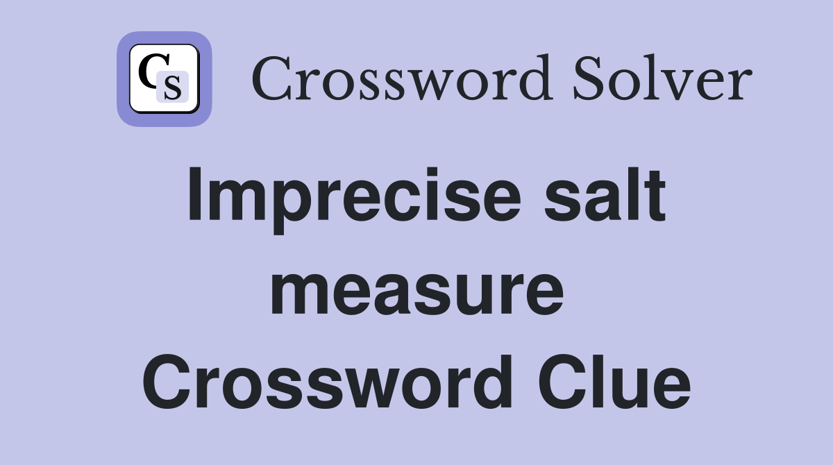 Imprecise salt measure Crossword Clue