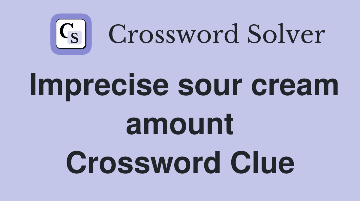 Imprecise sour cream amount Crossword Clue