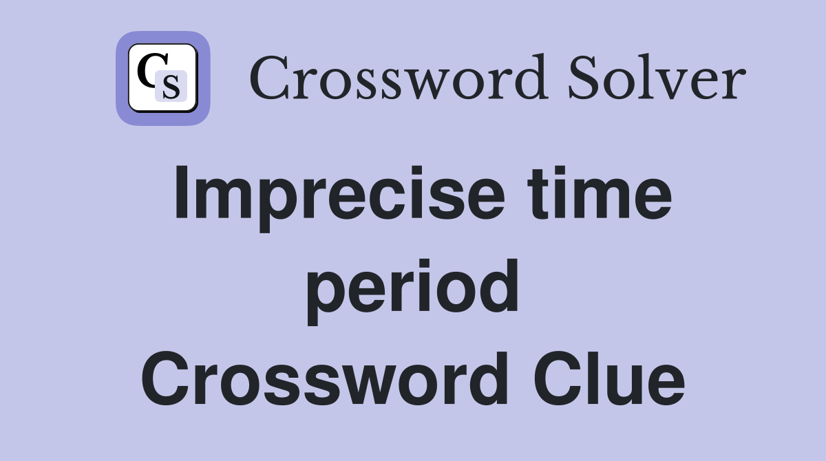 Imprecise time period Crossword Clue
