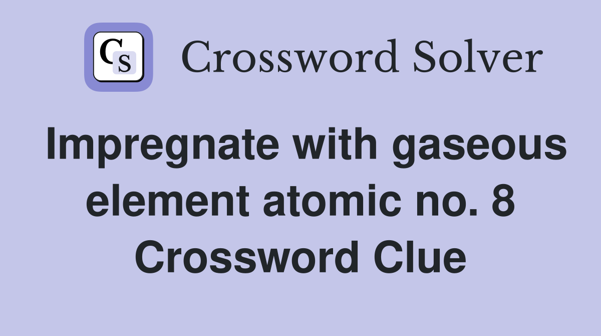 Impregnate with gaseous element atomic no. 8 Crossword Clue