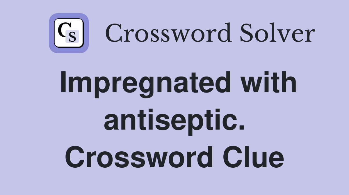 Impregnated with antiseptic. Crossword Clue