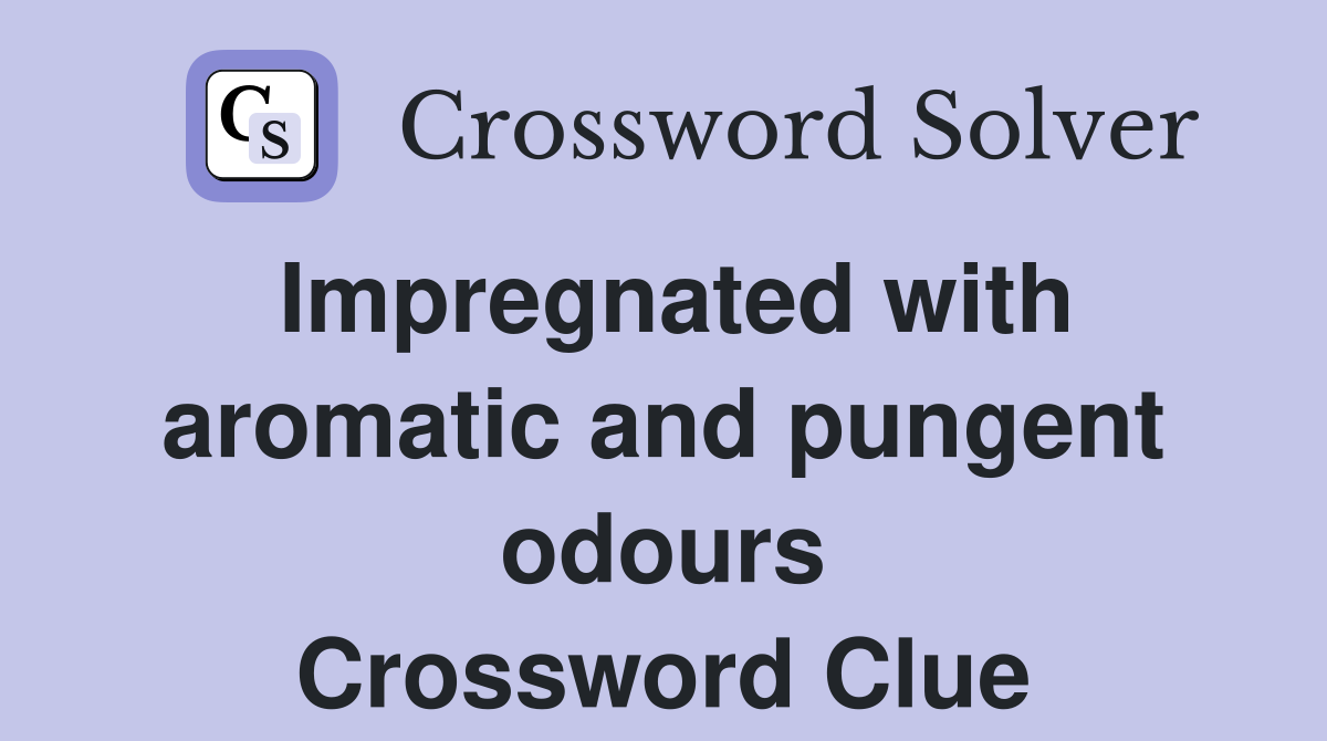 Impregnated with aromatic and pungent odours Crossword Clue