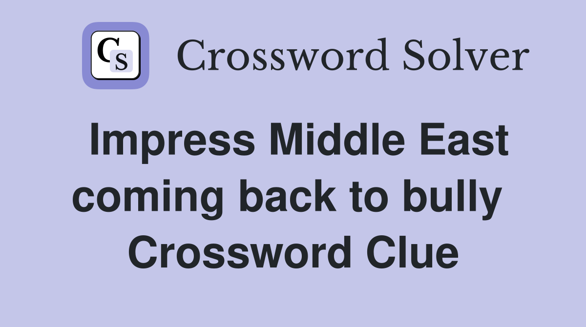 Impress Middle East coming back to bully  Crossword Clue
