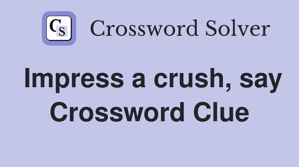 Impress a crush, say Crossword Clue