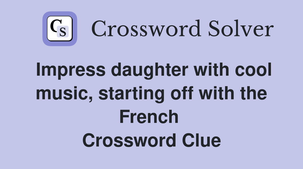 Impress daughter with cool music, starting off with the French  Crossword Clue