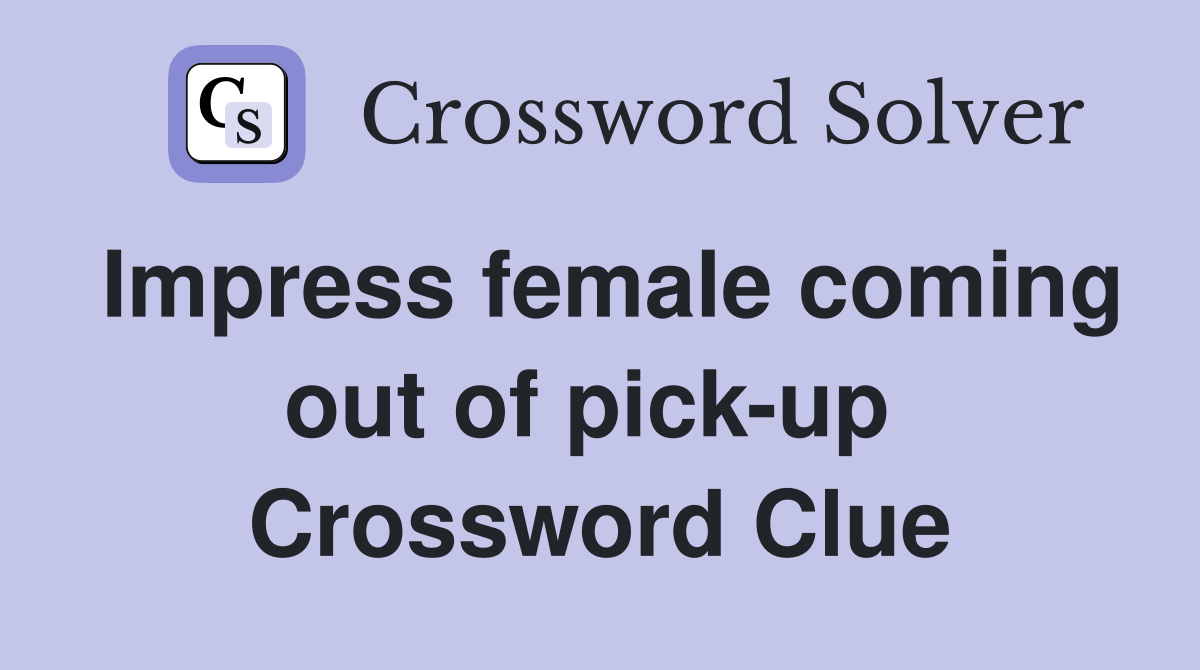Impress female coming out of pick-up  Crossword Clue
