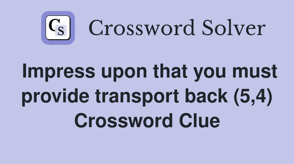 Impress upon that you must provide transport back (5,4) Crossword Clue