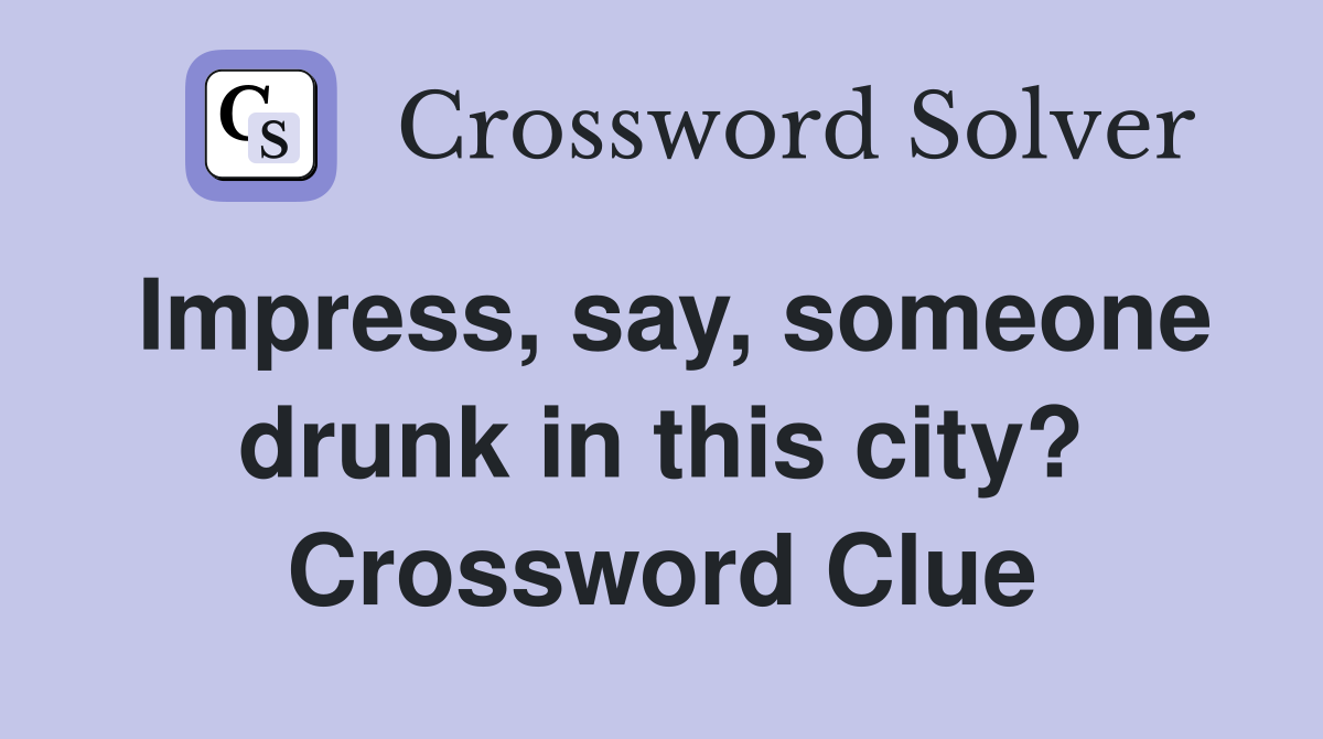 Impress, say, someone drunk in this city? Crossword Clue