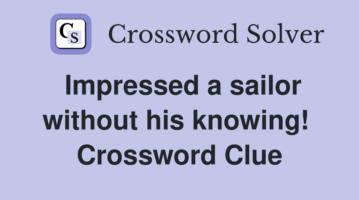 Impressed a sailor without his knowing!  Crossword Clue
