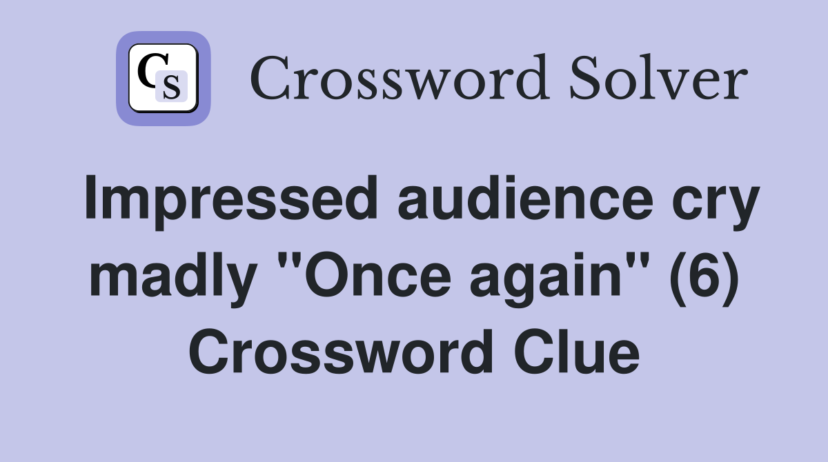 Impressed audience cry madly "Once again" (6) Crossword Clue