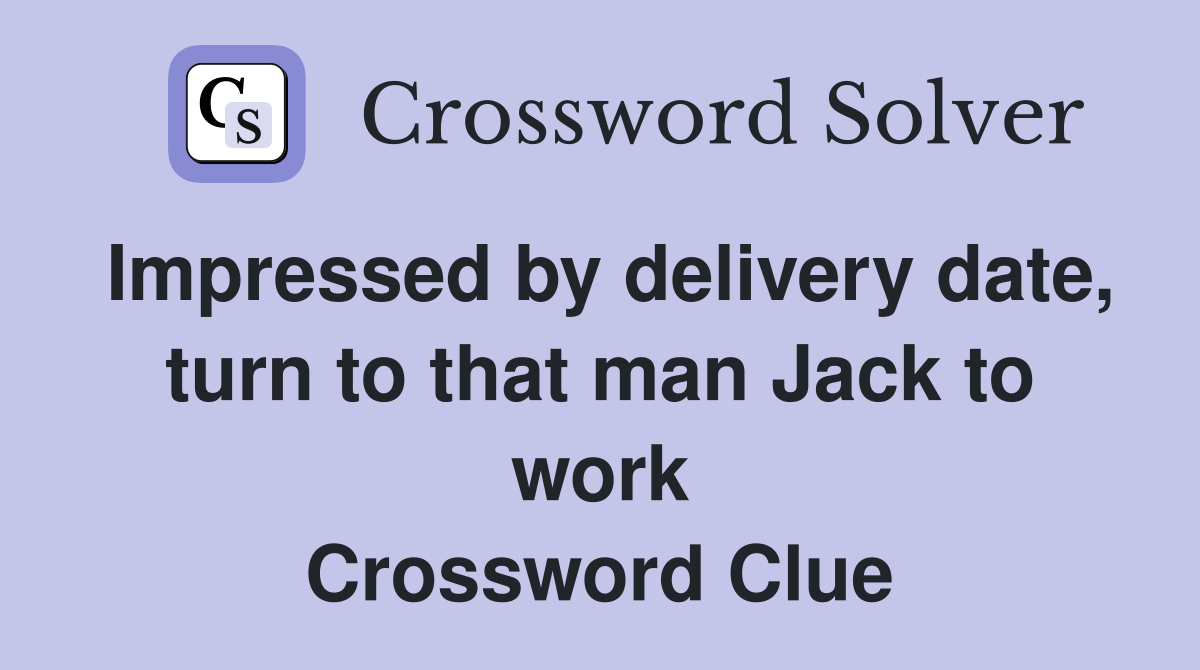 Impressed by delivery date, turn to that man Jack to work Crossword Clue