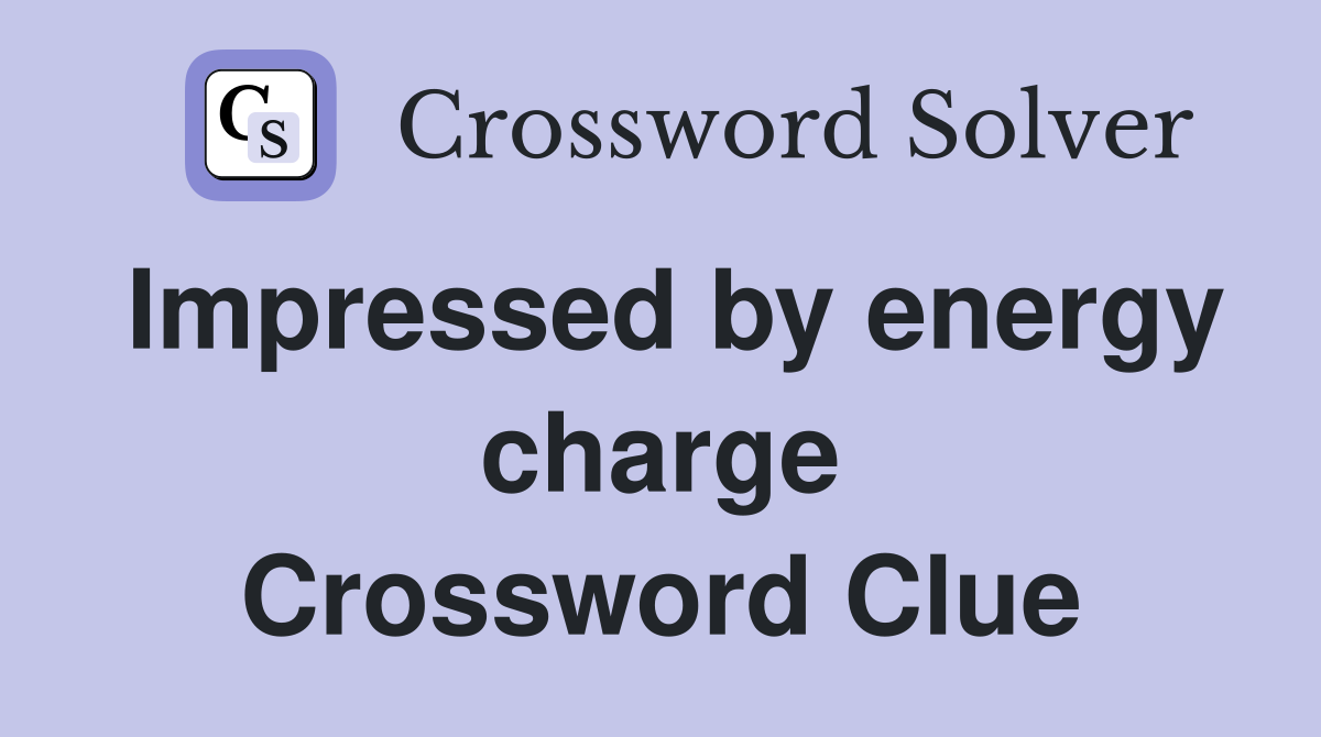 Impressed by energy charge Crossword Clue
