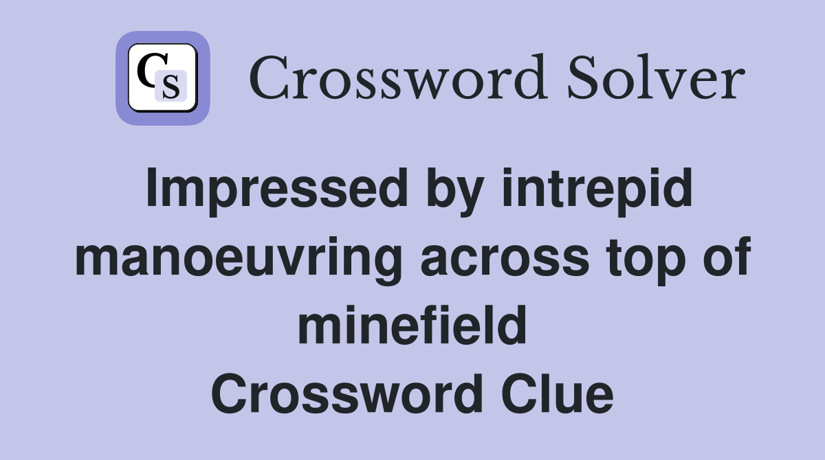 Impressed by intrepid manoeuvring across top of minefield Crossword Clue
