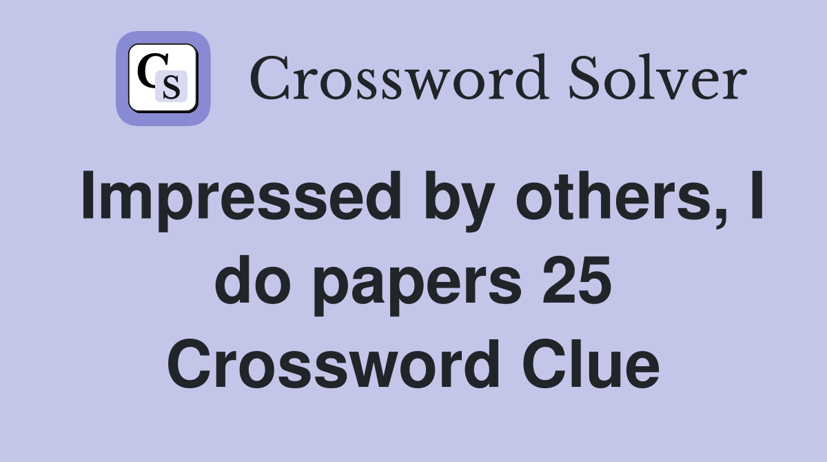 Impressed by others, I do papers 25 Crossword Clue