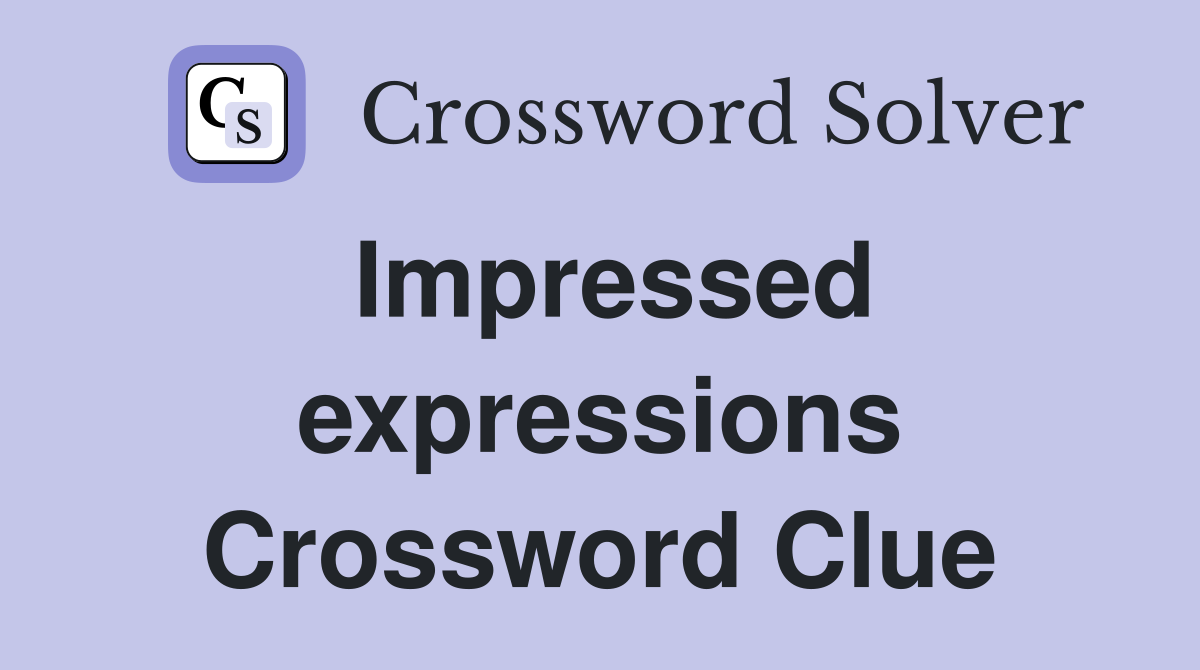 Impressed expressions Crossword Clue