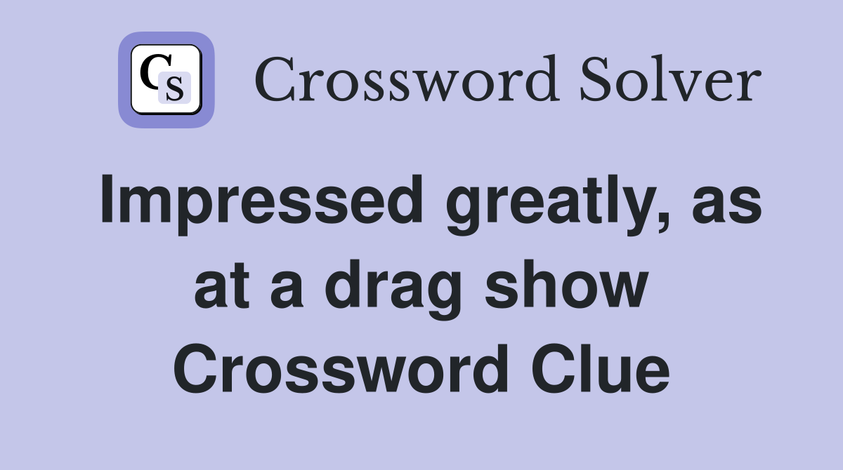 Impressed greatly, as at a drag show Crossword Clue