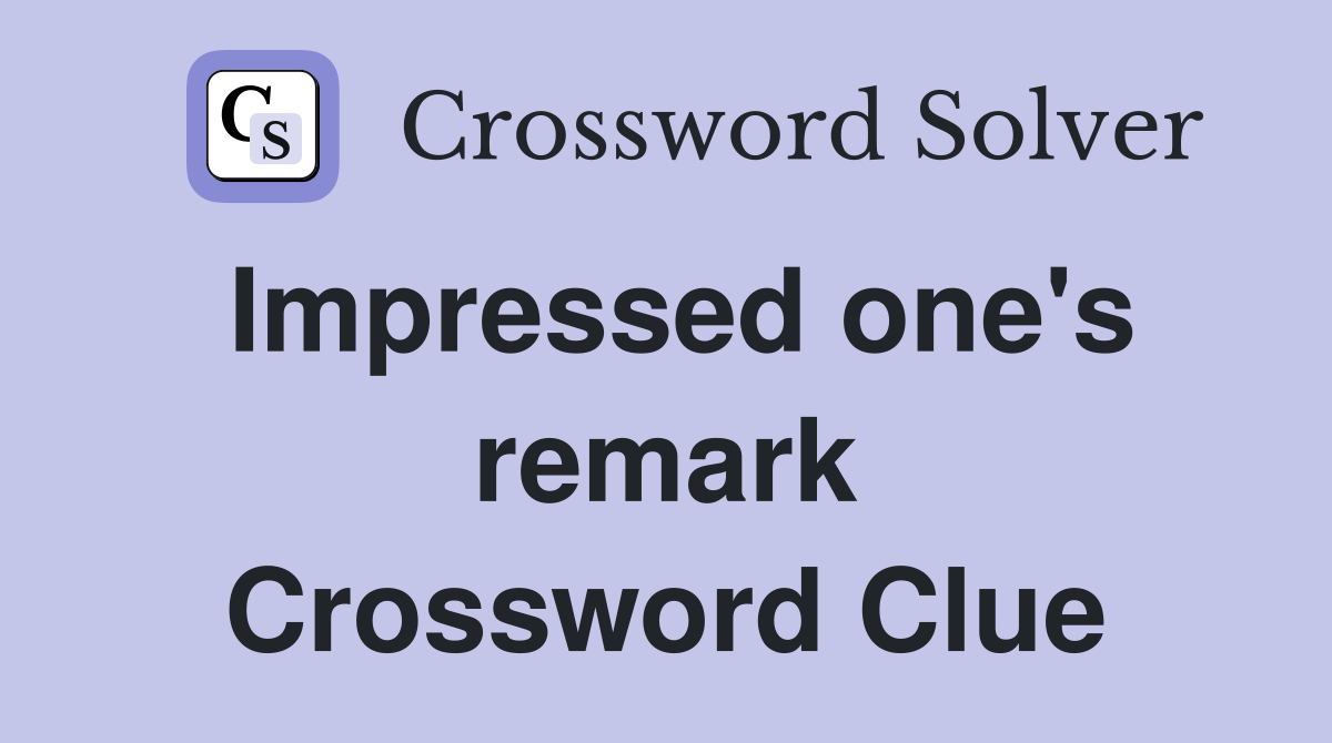 Impressed one's remark Crossword Clue