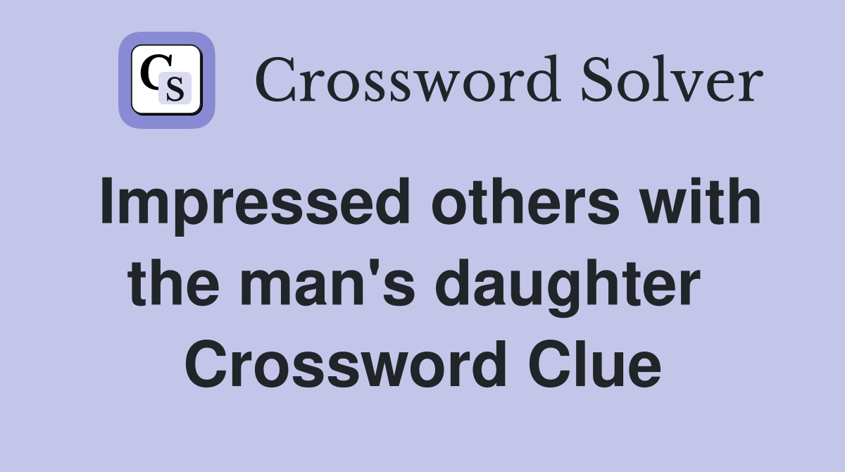 Impressed others with the man's daughter  Crossword Clue