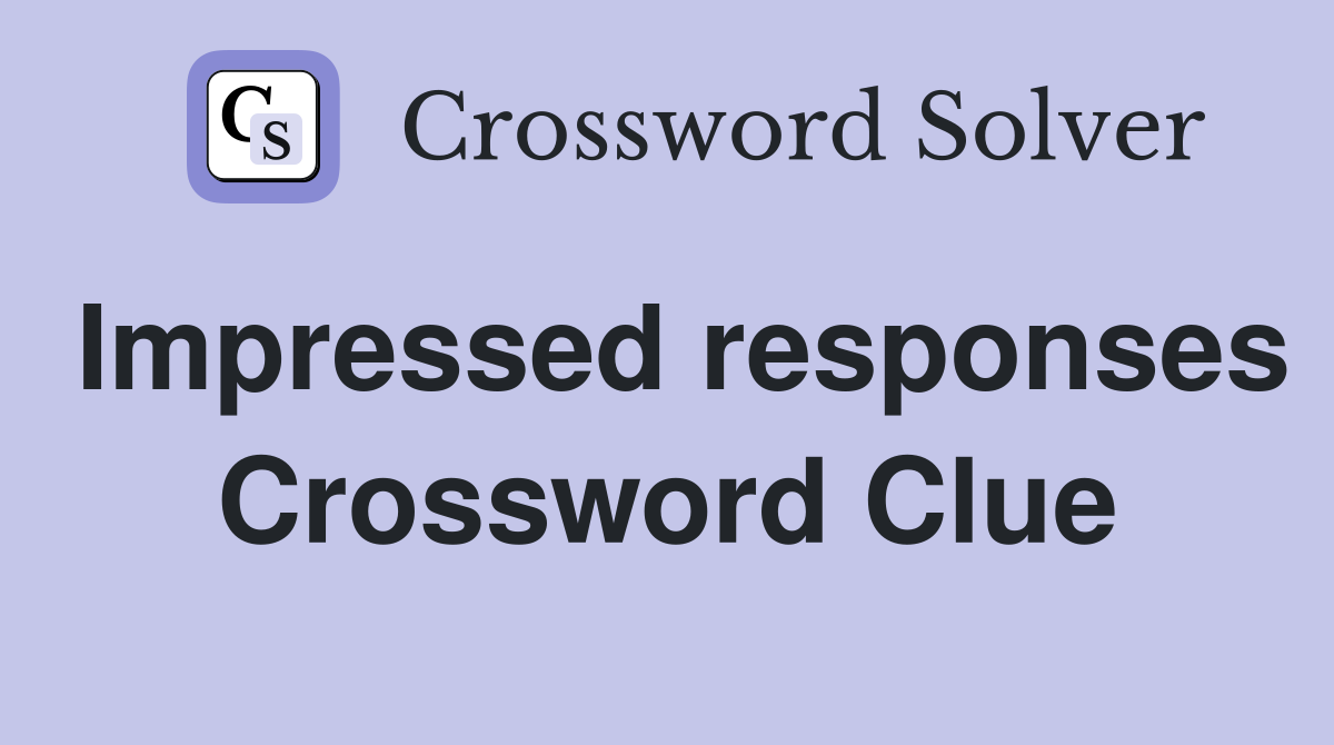 Impressed responses Crossword Clue