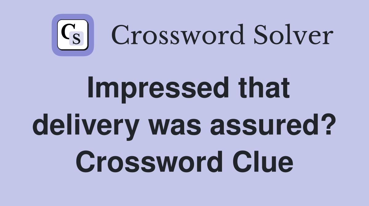Impressed that delivery was assured? Crossword Clue