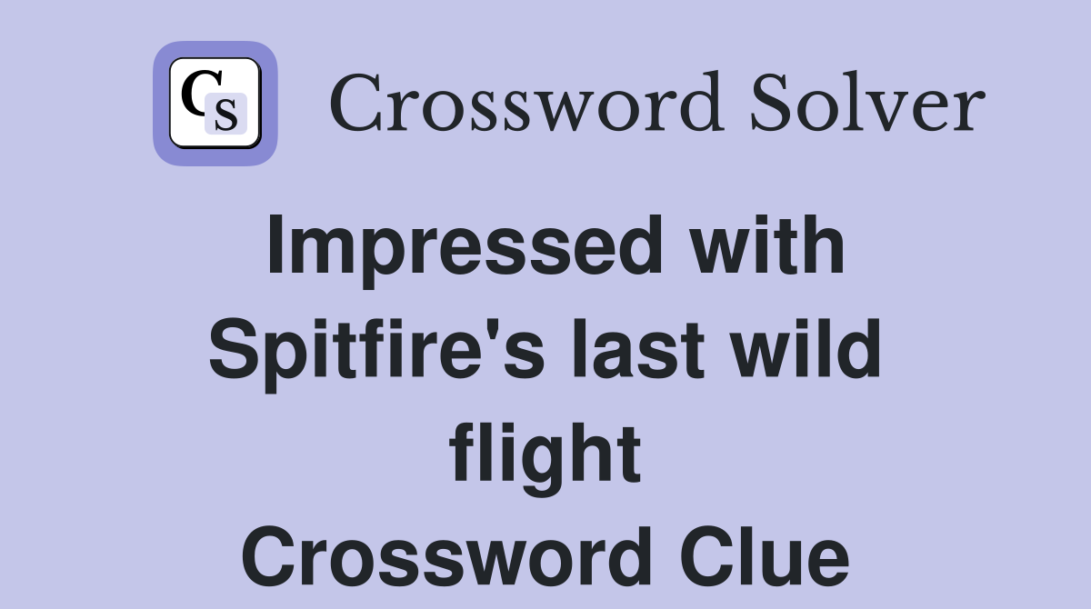 Impressed with Spitfire's last wild flight Crossword Clue