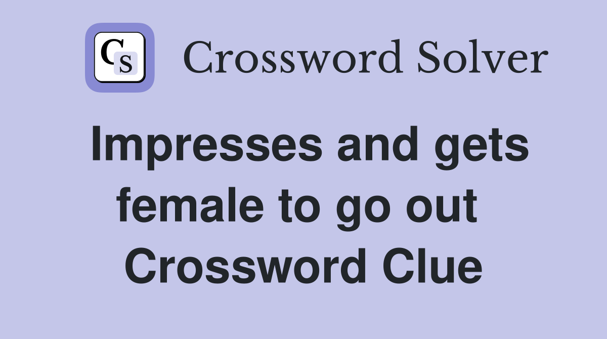Impresses and gets female to go out  Crossword Clue