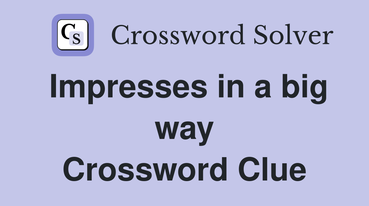 Impresses in a big way Crossword Clue