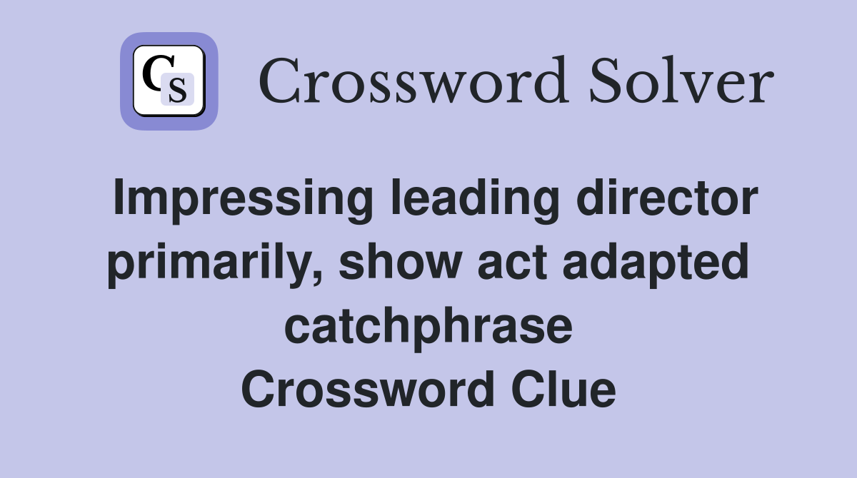 Impressing leading director primarily, show act adapted catchphrase Crossword Clue