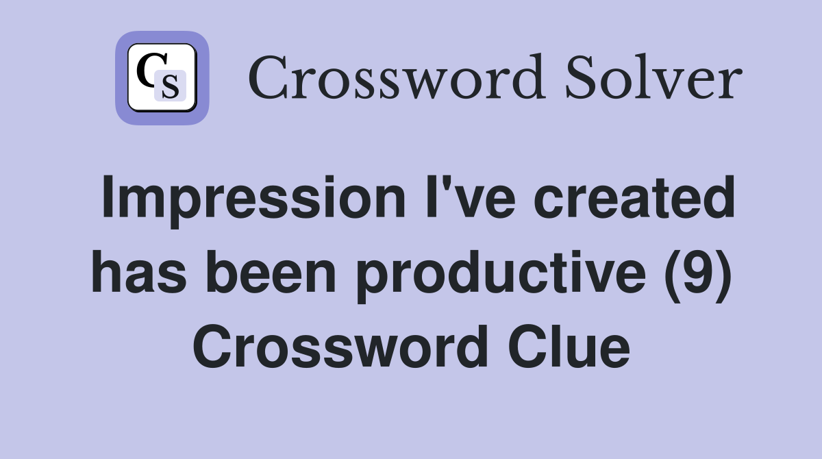 Impression I've created has been productive (9) Crossword Clue