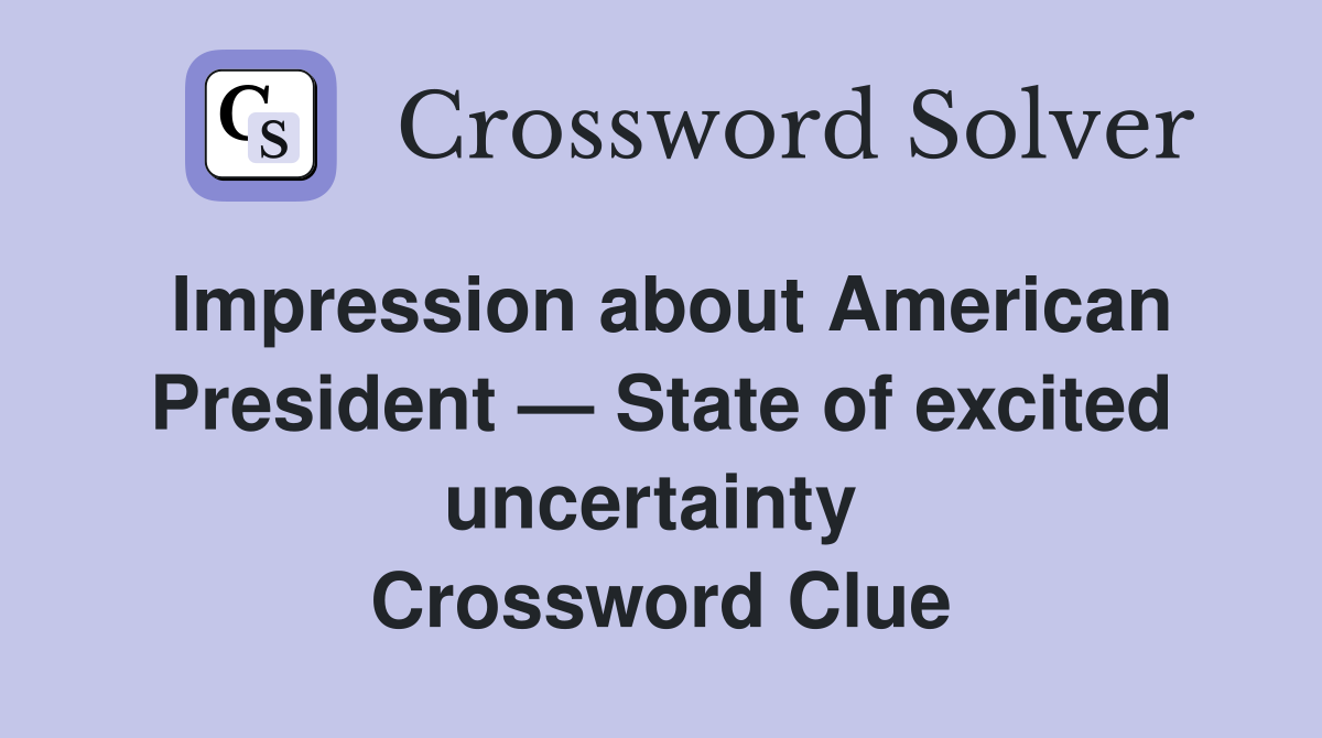 Impression about American President — State of excited uncertainty  Crossword Clue