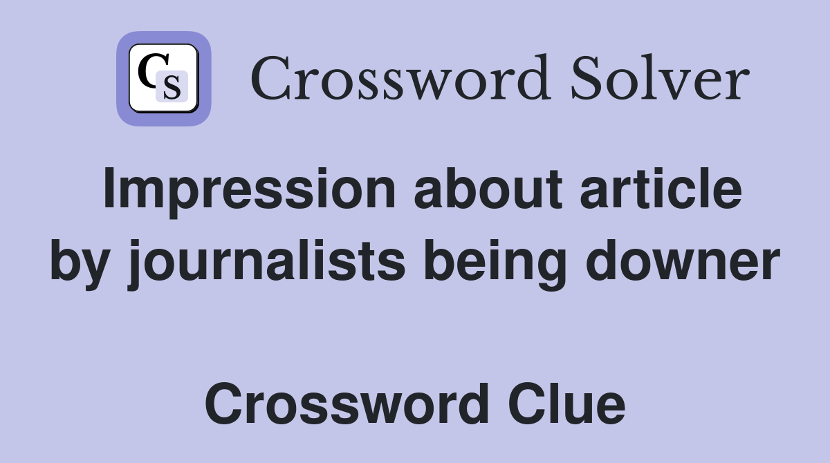 Impression about article by journalists being downer  Crossword Clue