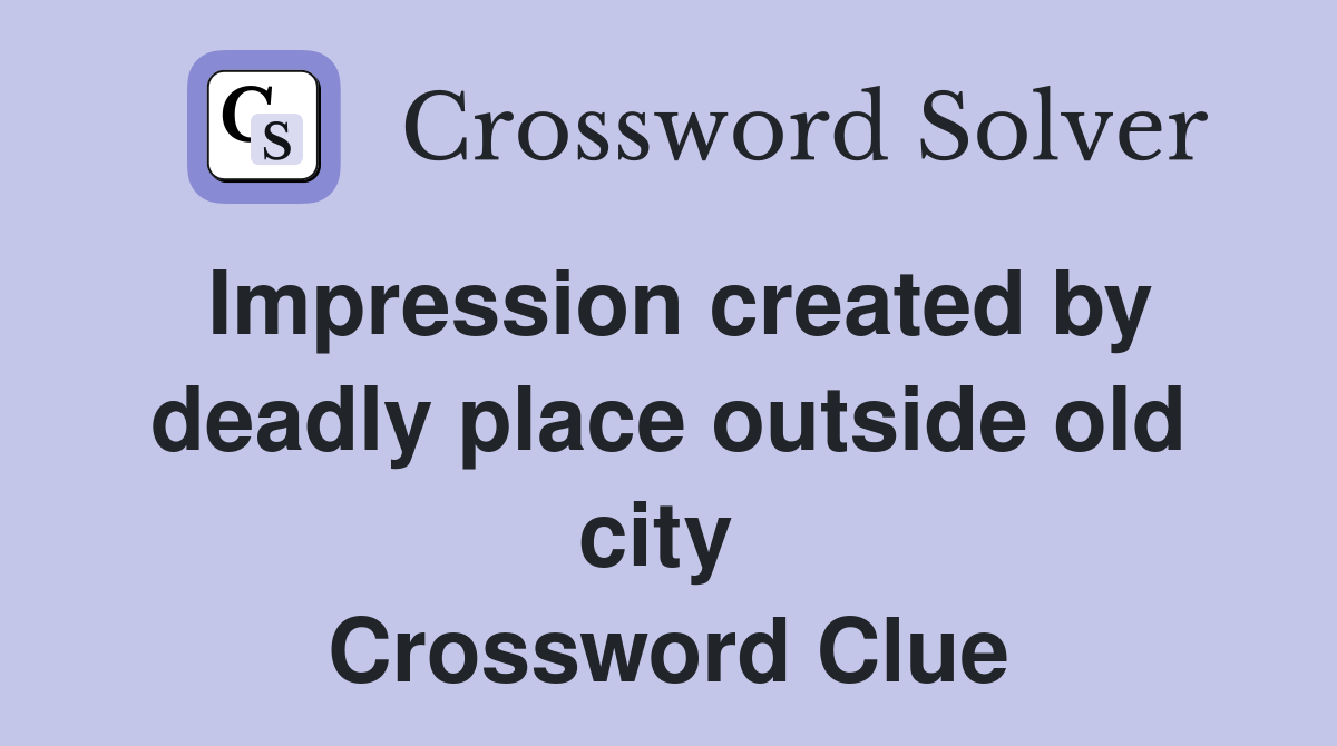 Impression created by deadly place outside old city  Crossword Clue