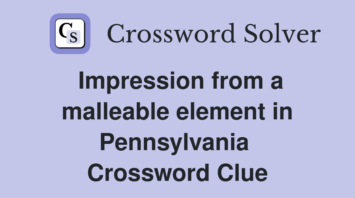 Impression from a malleable element in Pennsylvania  Crossword Clue
