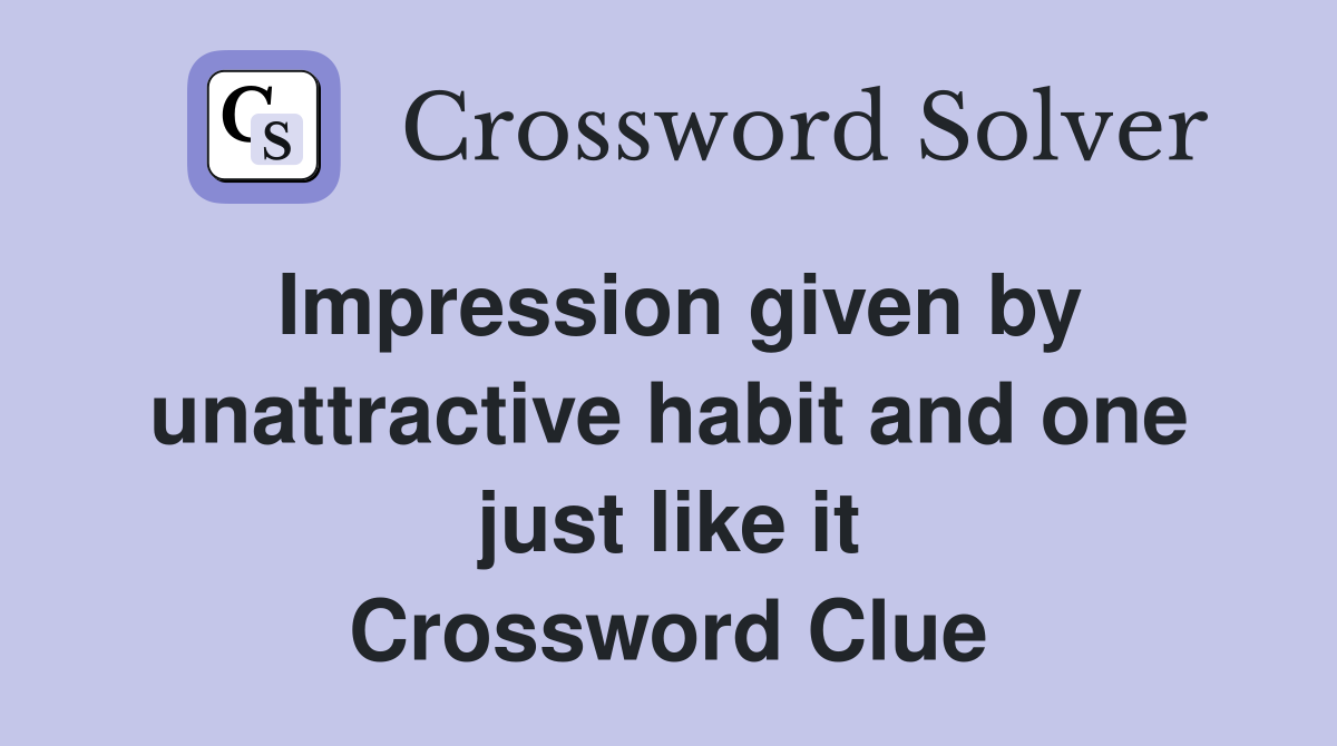 Impression given by unattractive habit and one just like it Crossword Clue