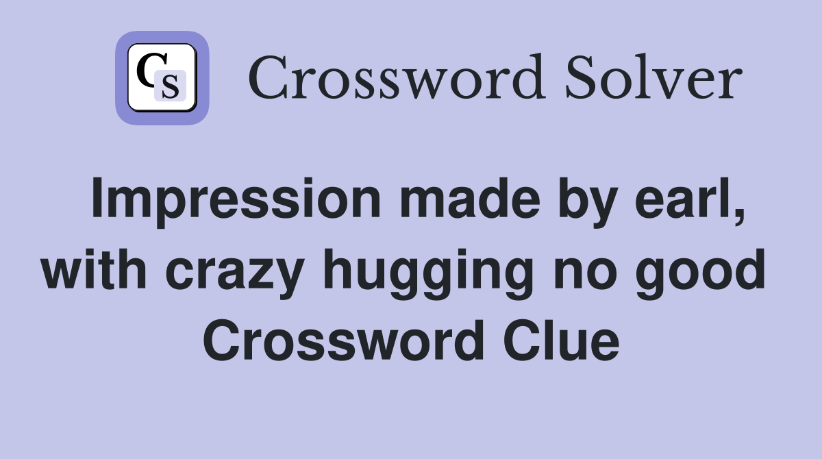 Impression made by earl, with crazy hugging no good  Crossword Clue