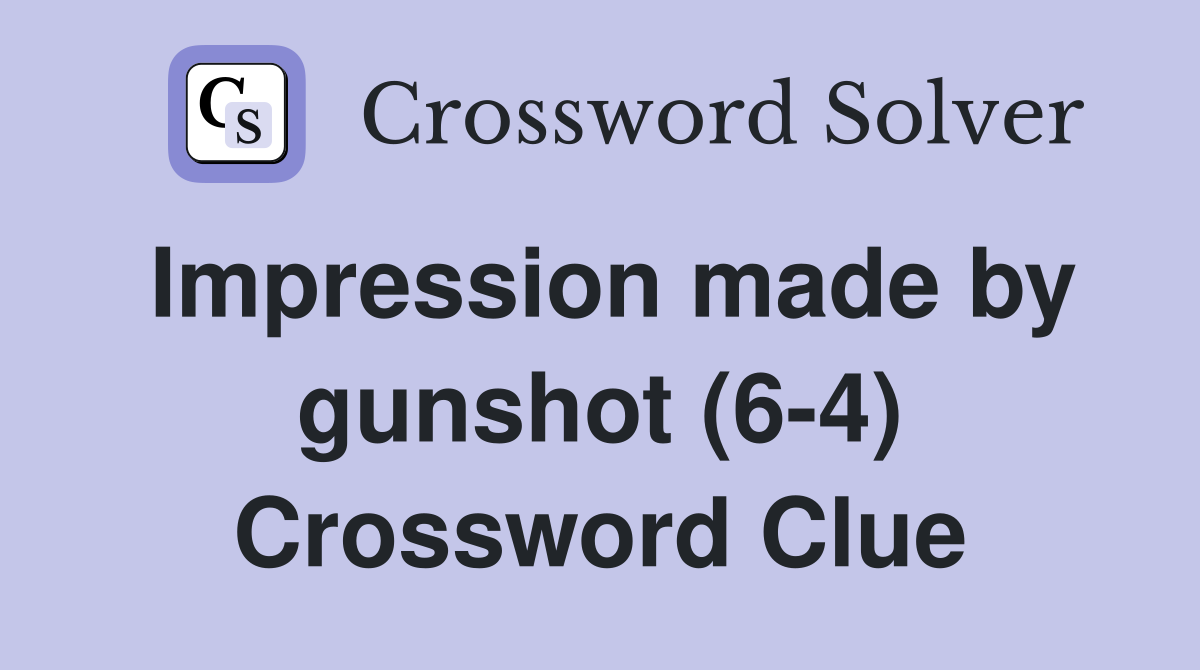 Impression made by gunshot (6-4) Crossword Clue
