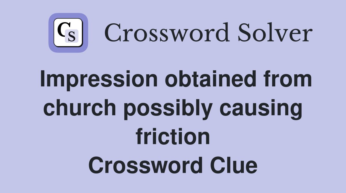 Impression obtained from church possibly causing friction Crossword Clue